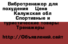 Вибротренажор для похудения. › Цена ­ 5 500 - Калужская обл. Спортивные и туристические товары » Тренажеры   